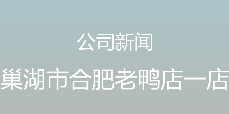 公司新闻 - 巢湖市合肥老鸭店一店